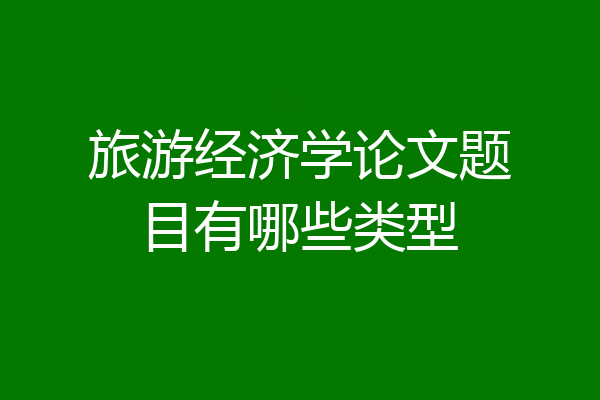 旅游经济学论文题目有哪些类型