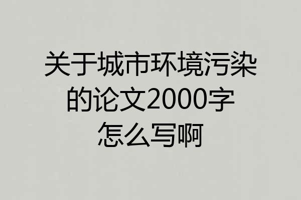关于城市环境污染的论文2000字怎么写啊