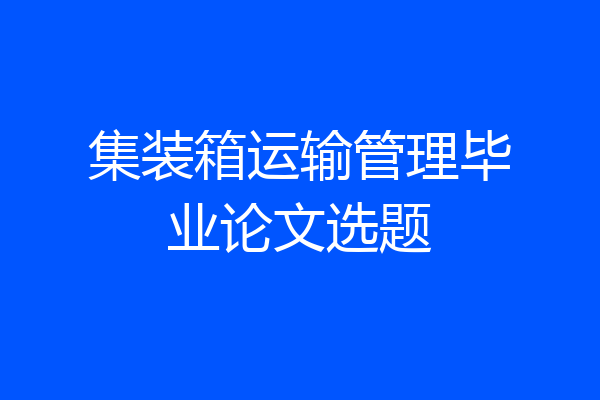 集装箱运输管理毕业论文选题