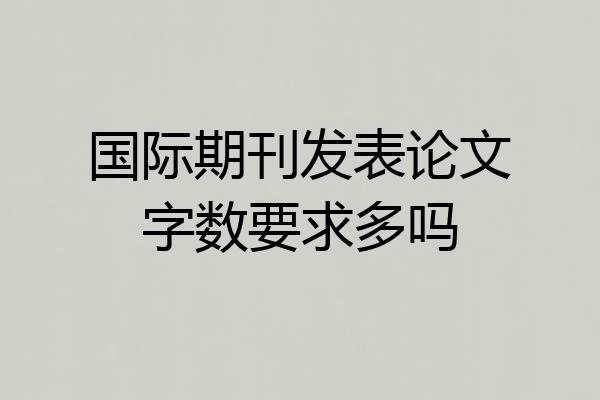 国际期刊发表论文字数要求多吗