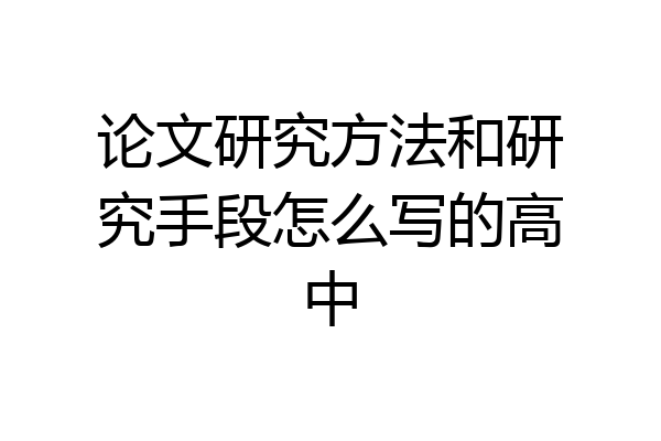 论文研究方法和研究手段怎么写的高中