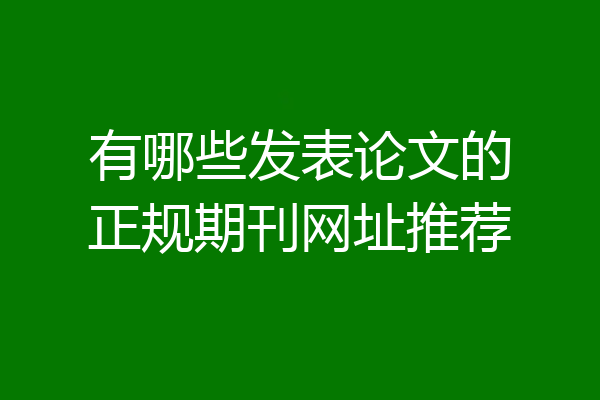 有哪些发表论文的正规期刊网址推荐