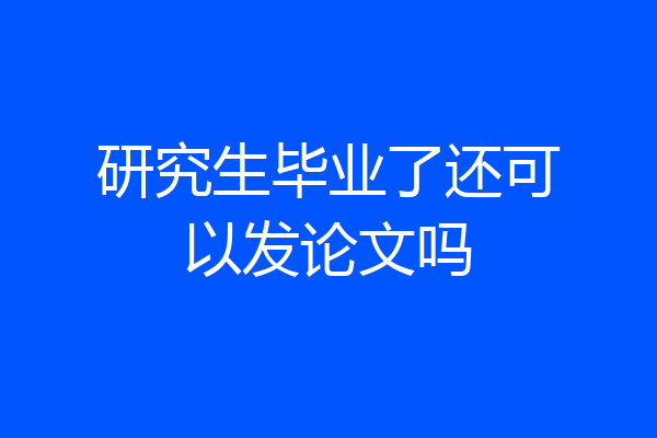 研究生毕业了还可以发论文吗
