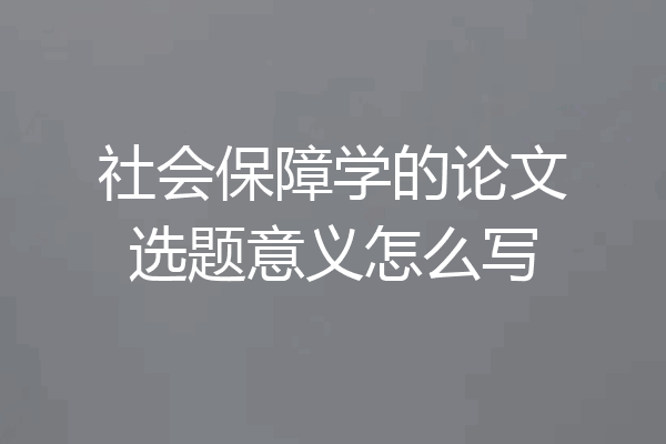 社会保障学的论文选题意义怎么写