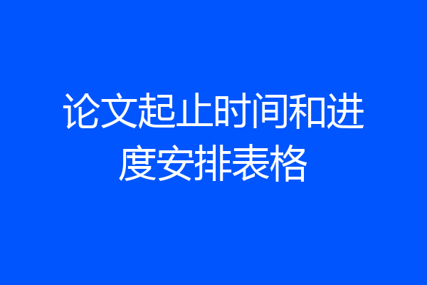 论文起止时间和进度安排表格