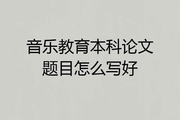 音乐教育本科论文题目怎么写好