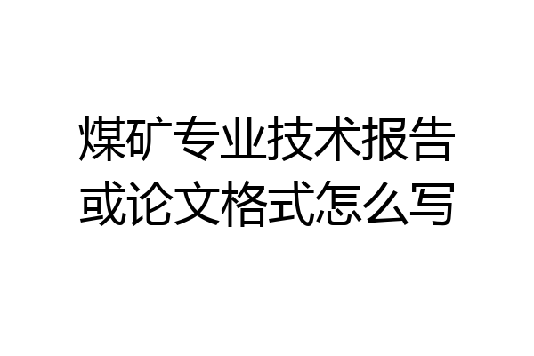 煤矿专业技术报告或论文格式怎么写