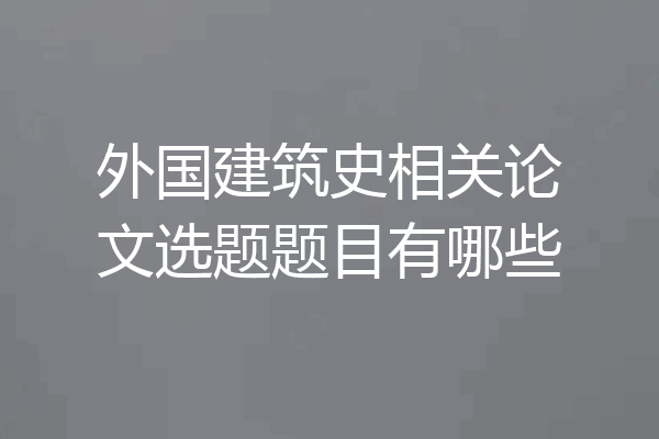 外国建筑史相关论文选题题目有哪些