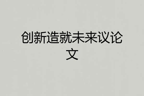 创新造就未来议论文