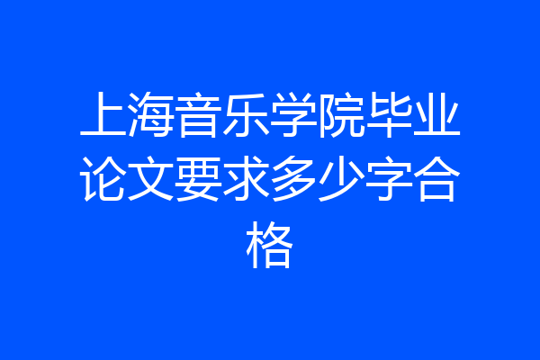 上海音乐学院毕业论文要求多少字合格