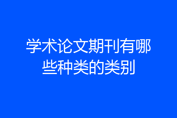 学术论文期刊有哪些种类的类别