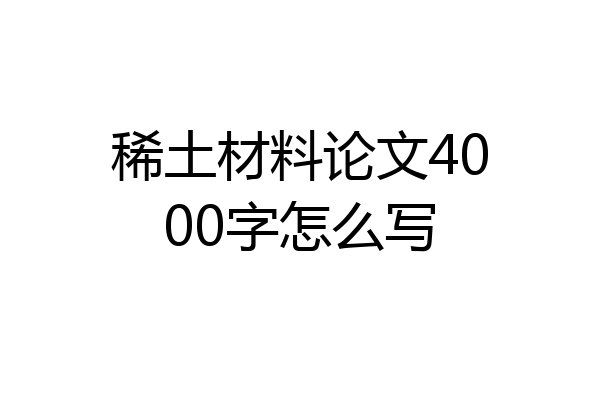 稀土材料论文4000字怎么写