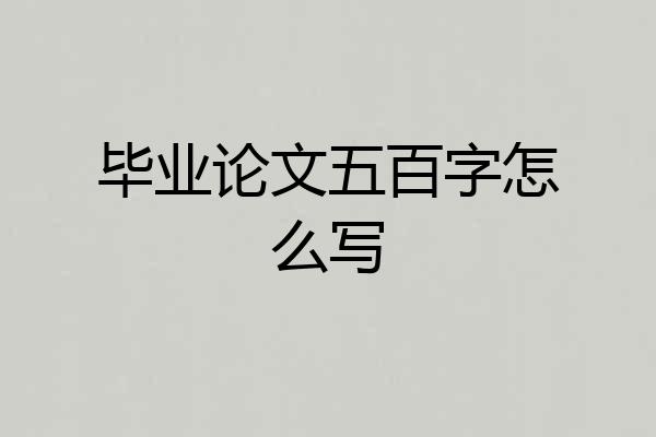 毕业论文五百字怎么写