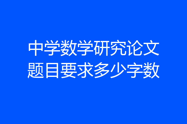 中学数学研究论文题目要求多少字数