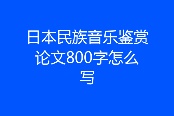 日本民族音乐鉴赏论文800字怎么写