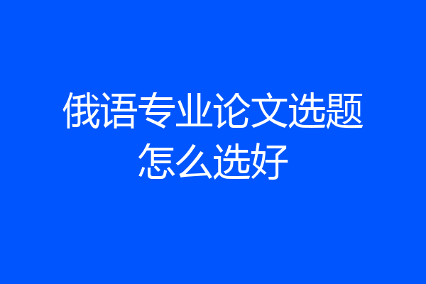 俄语专业论文选题怎么选好