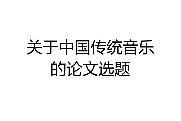 关于中国传统音乐的论文选题