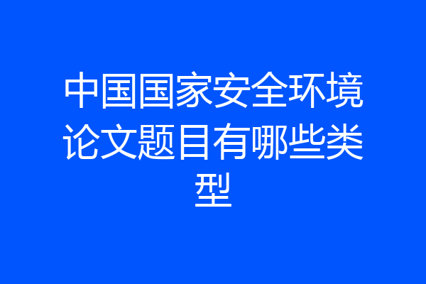 中国国家安全环境论文题目有哪些类型