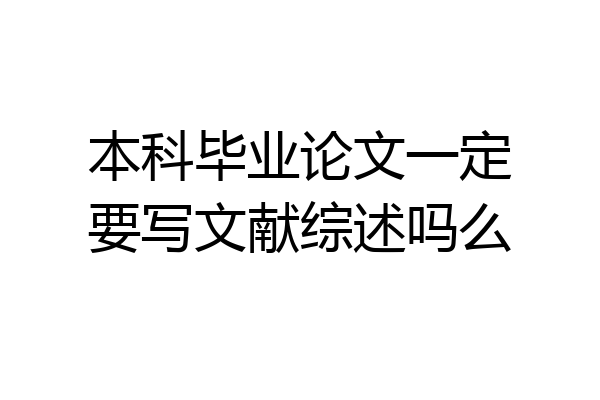 本科毕业论文一定要写文献综述吗么