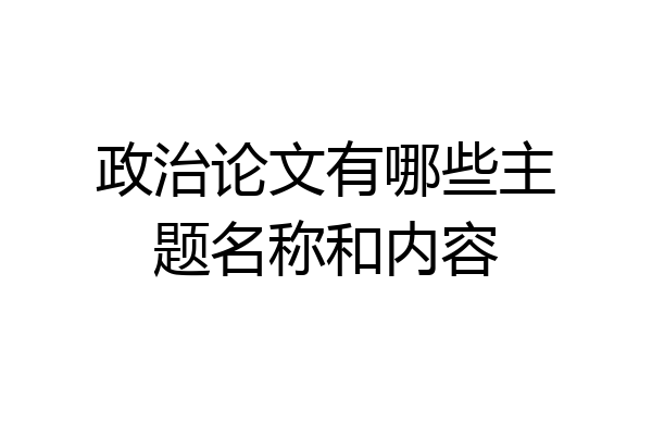 政治论文有哪些主题名称和内容
