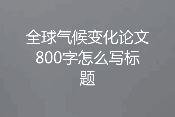 全球气候变化论文800字怎么写标题