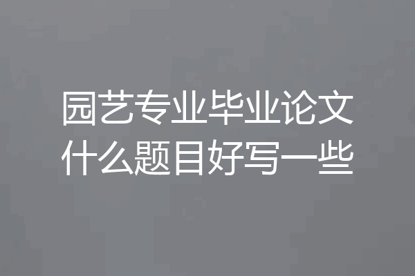园艺专业毕业论文什么题目好写一些