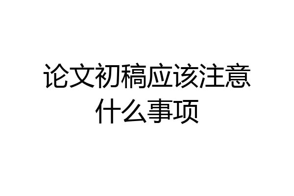 论文初稿应该注意什么事项
