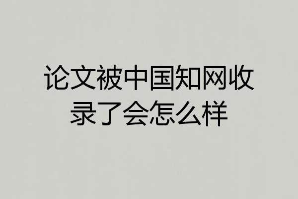 论文被中国知网收录了会怎么样