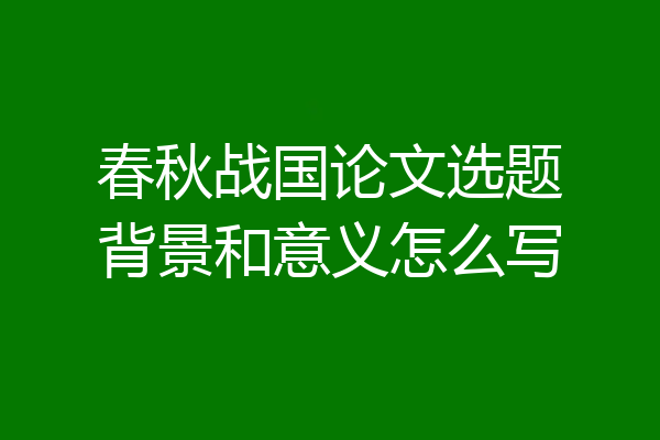 春秋战国论文选题背景和意义怎么写
