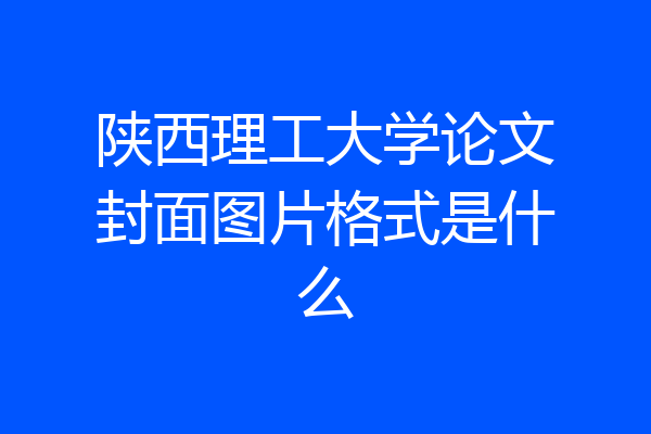 陕西理工大学论文封面图片格式是什么