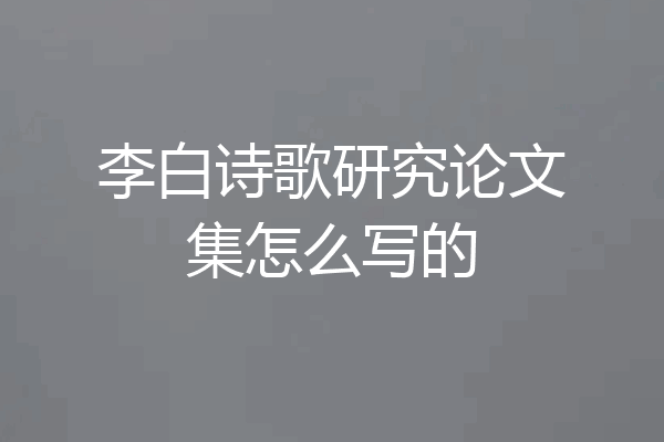 李白诗歌研究论文集怎么写的