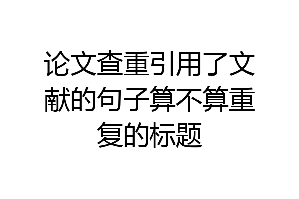 论文查重引用了文献的句子算不算重复的标题