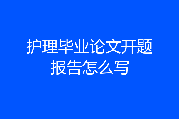 护理毕业论文开题报告怎么写