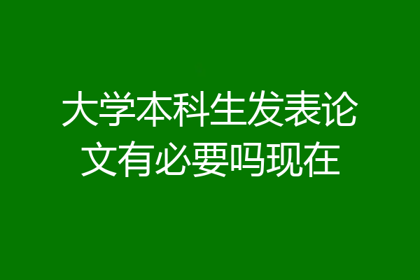 大学本科生发表论文有必要吗现在