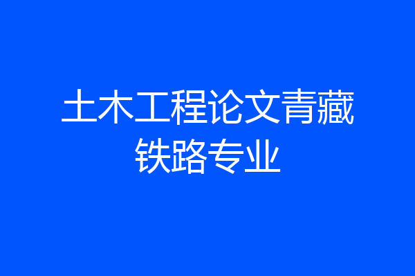 土木工程论文青藏铁路专业