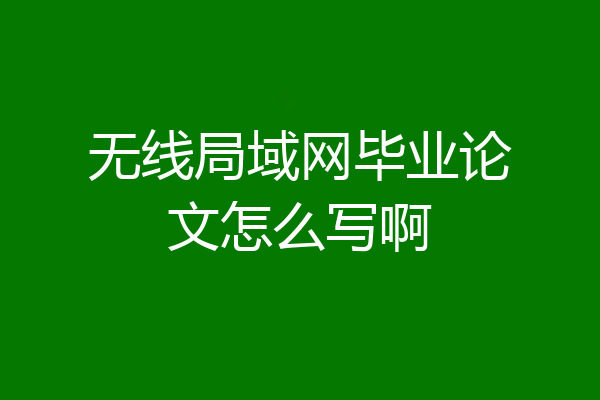 无线局域网毕业论文怎么写啊