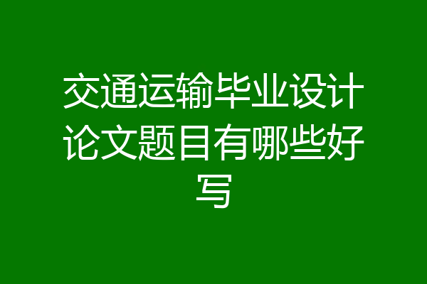 交通运输毕业设计论文题目有哪些好写