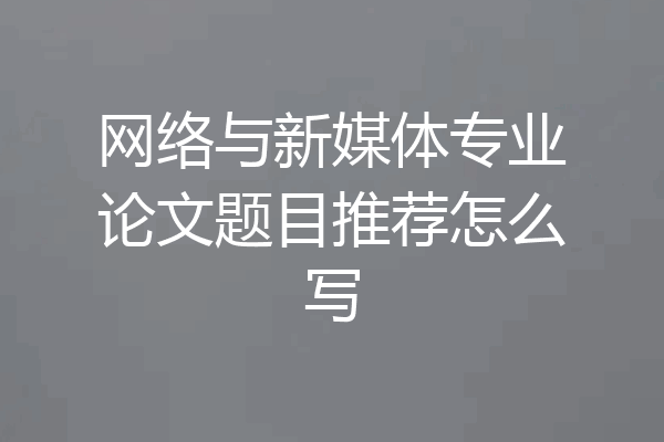 网络与新媒体专业论文题目推荐怎么写