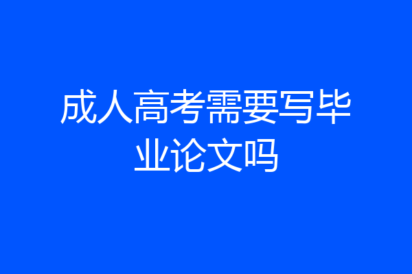 成人高考需要写毕业论文吗