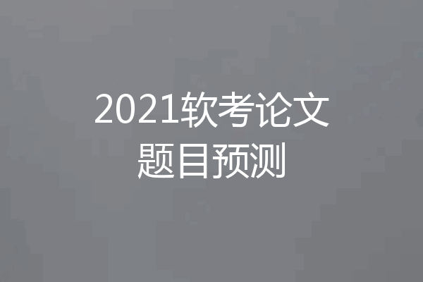 2021软考论文题目预测