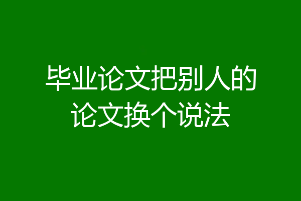 毕业论文把别人的论文换个说法