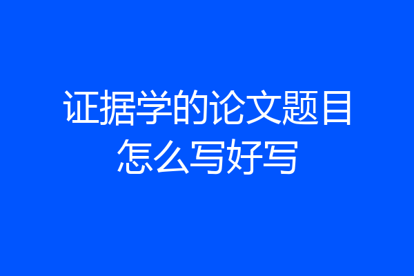 证据学的论文题目怎么写好写