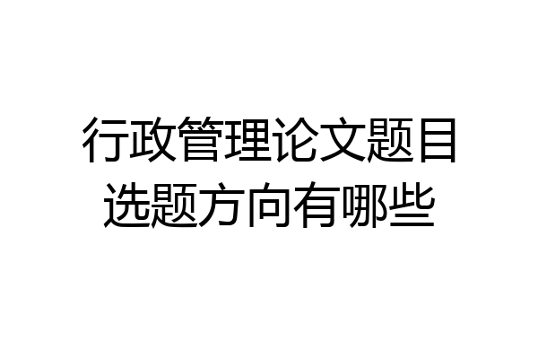 行政管理论文题目选题方向有哪些