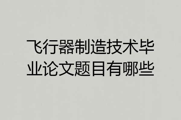 飞行器制造技术毕业论文题目有哪些