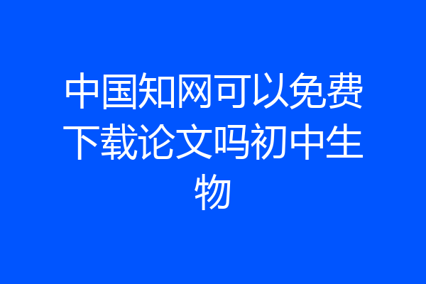 中国知网可以免费下载论文吗初中生物
