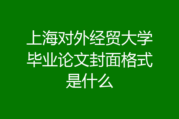 上海对外经贸大学毕业论文封面格式是什么