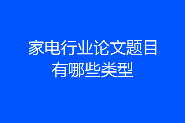 家电行业论文题目有哪些类型