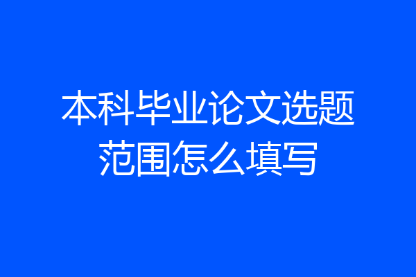 本科毕业论文选题范围怎么填写