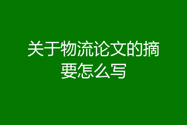 关于物流论文的摘要怎么写