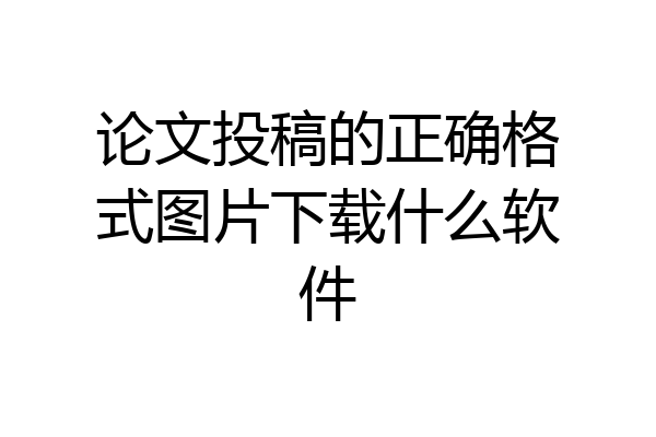论文投稿的正确格式图片下载什么软件